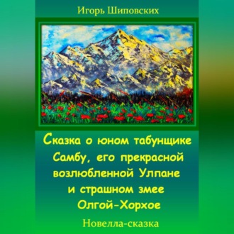 Обложка книги «Сказка о юном табунщике Самбу, его прекрасной возлюбленной Улпане и страшном змее Олгой-Хорхое»