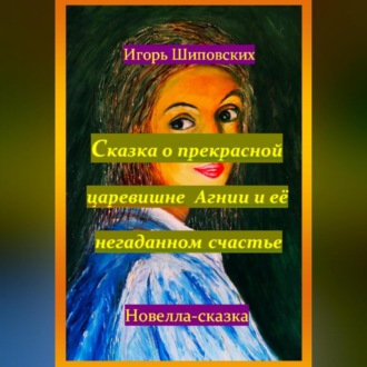 Обложка книги «Сказка о прекрасной царевишне Агнии и её негаданном счастье»
