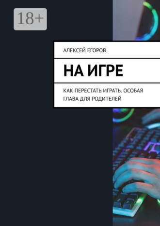 Обложка книги «На игре. Как перестать играть. Особая глава для родителей»