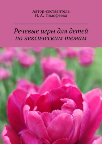 Наталья Александровна Тимофеева. Речевые игры для детей по лексическим темам. Mетодическое пособие