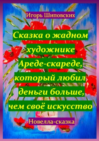Обложка книги «Сказка о жадном художнике Ареде-скареде, который любил деньги больше, чем своё искусство»