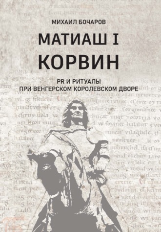 Обложка книги «Матиаш I Корвин. PR и ритуалы при венгерском королевском дворе»
