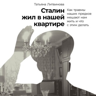 Обложка книги «Сталин жил в нашей квартире: Как травмы наших предков мешают нам жить и что с этим делать»