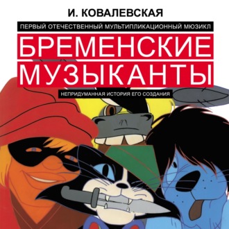 Обложка книги «Первый отечественный мультипликационный мюзикл «Бременские музыканты». Непридуманная история его создания»