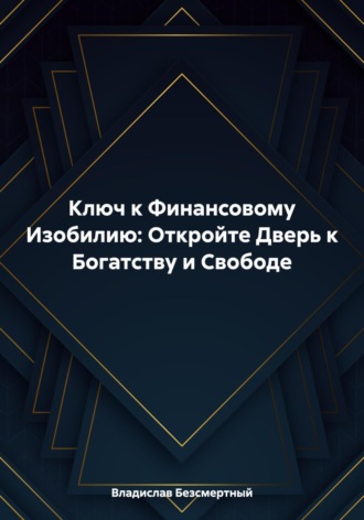 Владислав Безсмертный. Ключ к Финансовому Изобилию: Откройте Дверь к Богатству и Свободе