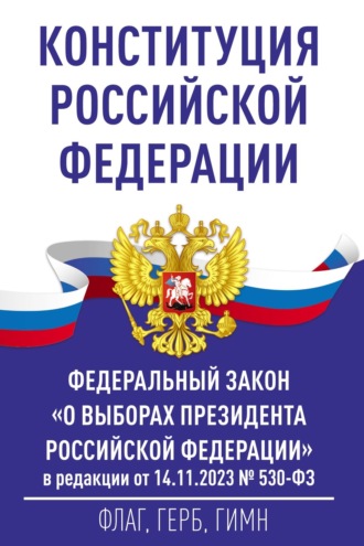 Обложка книги «Конституция Российской Федерации и Федеральный закон «О выборах Президента Российской Федерации» в редакции от 14.11.2023 № 530-ФЗ»