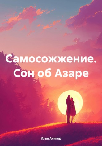 Илья Алигор. Самосожжение. Сон об Азаре