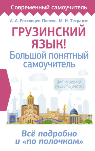 А. А. Ростовцев-Попель. Грузинский язык! Большой понятный самоучитель. Всё подробно и «по полочкам»