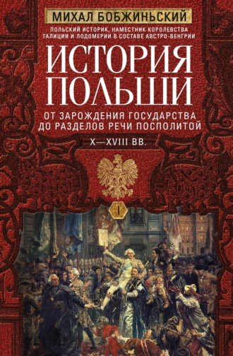 Михал Бобжиньский. История Польши. Том I. От зарождения государства до разделов Речи Посполитой. X–XVIII вв.