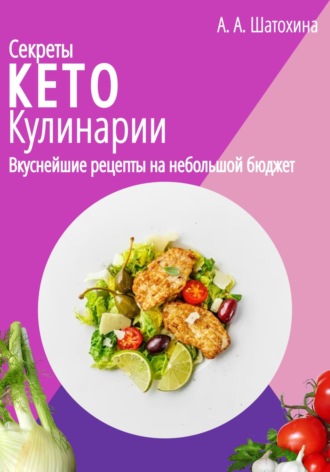 Обложка книги «Секреты Кето Кулинарии. Вкуснейшие рецепты на небольшой бюджет»