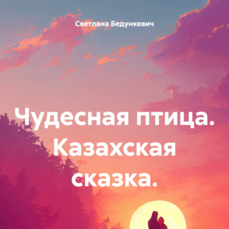 Обложка книги «Чудесная птица. Казахская сказка.»