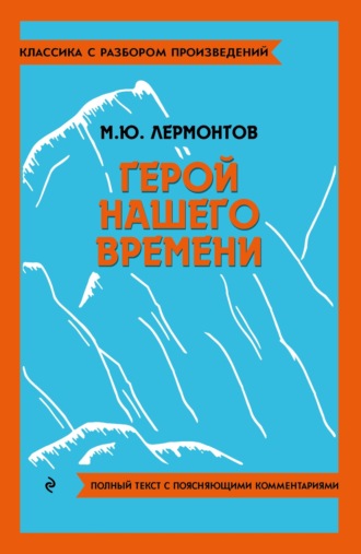 Михаил Лермонтов. Герой нашего времени. Полный текст с поясняющими комментариями