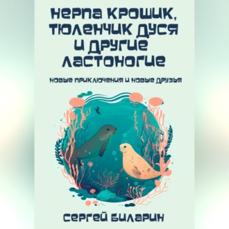 Обложка книги «Нерпа Крошик, тюленчик Дуся и другие ластоногие. Новые приключения и новые друзья»