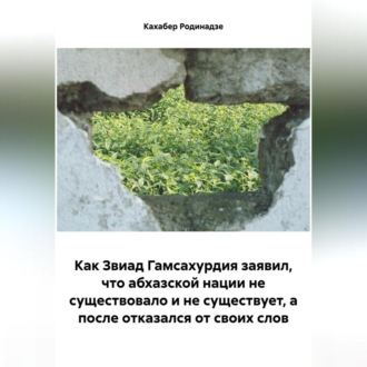 Обложка книги «Как Звиад Гамсахурдия заявил, что абхазской нации не существовало и не существует, а после отказался от своих слов»