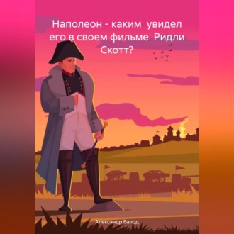 Обложка книги «Наполеон – каким увидел его в своем фильме Ридли Скотт?»