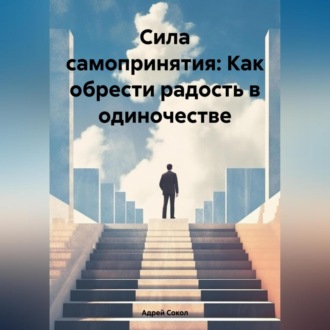 Обложка книги «Сила самопринятия: Как обрести радость в одиночестве»