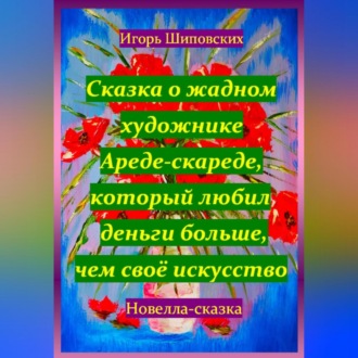 Обложка книги «Сказка о жадном художнике Ареде-скареде, который любил деньги больше, чем своё искусство»