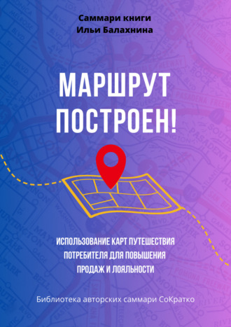 Обложка книги «Саммари книги Ильи Балахнина «Маршрут построен! Использование карт путешествия потребителя для повышения продаж и лояльности»»