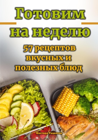 Обложка книги «Готовим на неделю. 57 рецептов вкусных и полезных блюд»