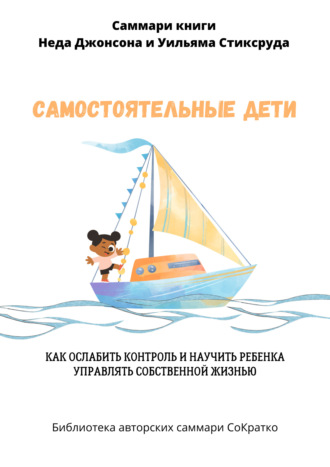 Обложка книги «Саммари книги Уильяма Стиксруда, Неда Джонсона «Самостоятельные дети. Как ослабить контроль и научить ребенка управлять собственной жизнью»»