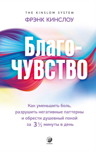 Фрэнк Кинслоу. Благо-чувство. Как уменьшить боль, разрушить негативные паттерны и обрести душевный покой за три с половиной минуты в день