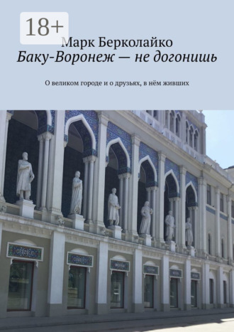 Марк Берколайко. Баку-Воронеж – не догонишь. О великом городе и о друзьях, в нём живших