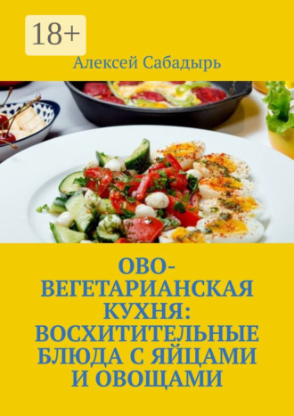 Обложка книги «Ово-вегетарианская кухня: восхитительные блюда с яйцами и овощами»