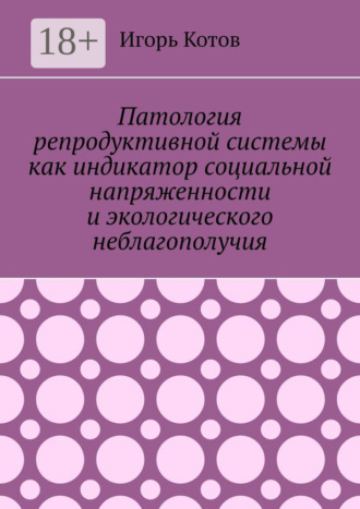 Обложка книги «Патология репродуктивной системы как индикатор социальной напряженности и экологического неблагополучия»