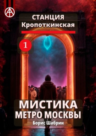 Обложка книги «Станция Кропоткинская 1. Мистика метро Москвы»