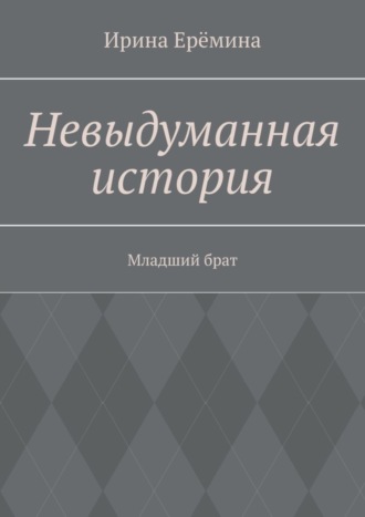 Обложка книги «Невыдуманная история. Младший брат»
