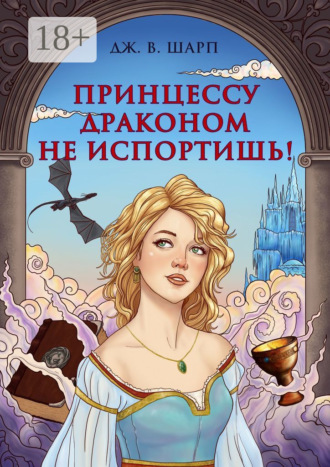 Обложка книги «Принцессу драконом не испортишь! Сказка для взрослых»
