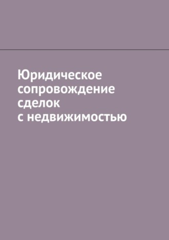 Обложка книги «Юридическое сопровождение сделок с недвижимостью»