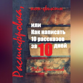 Обложка книги «Расшифровка, или Как написать 10 рассказов за 10 дней»