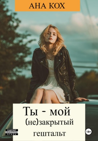Ана Кох. Ты – мой (не)закрытый гештальт