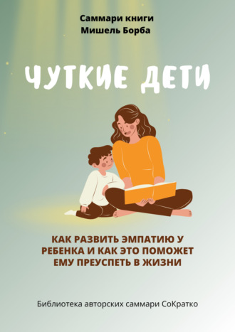 Обложка книги «Саммари книги Мишель Борба «Чуткие дети. Как развить эмпатию у ребенка и как это поможет ему преуспеть в жизни»»