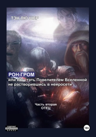 Обложка книги «Рон Гром или как стать Повелителем Вселенной, не растворившись в нейросети. Часть вторая. Отец»