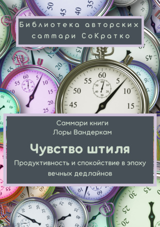 Обложка книги «Саммари книги Лоры Вандеркам «Чувство штиля. Продуктивность и спокойствие в эпоху вечных дедлайнов»»