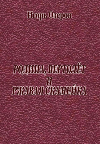 Обложка книги «Родина, вертолёт и ржавая скамейка»