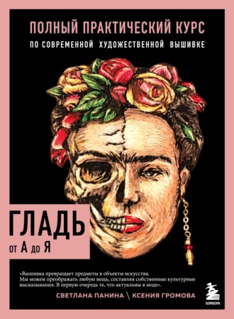 Обложка книги «Гладь от А до Я. Полный практический курс по современной художественной вышивке»