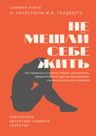Обложка книги «Саммари книги Марка Гоулстоуна, Филиппа Голдберга «Не мешай себе жить. Как справиться со страхом, обидой, чувством вины, прокрастинацией и другими проявлениями саморазрушительного поведения»»