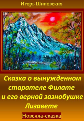 Обложка книги «Сказка о вынужденном старателе Филате и его верной зазнобушке Лизавете»