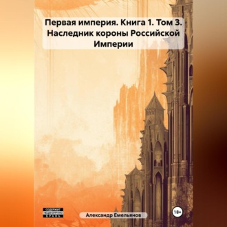 Обложка книги «Первая империя. Книга 1. Том 3. Наследник короны Российской Империи»