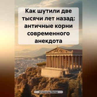 Обложка книги «Как шутили две тысячи лет назад: античные корни современного анекдота»