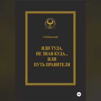 Обложка книги «Иди туда, не зная куда… или Путь правителя»