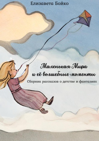Обложка книги «Маленькая Мира и ее волшебные моменты: Сборник рассказов о детстве и фантазиях»