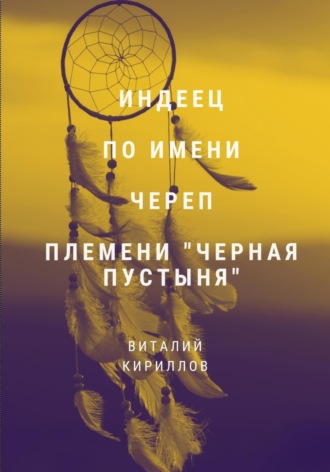 Виталий Александрович Кириллов. Индеец по имени Череп племени Черная пустыня