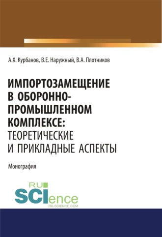 Артур Хусаинович Курбанов. Импортозамещение в оборонно-промышленном комплексе. Теоретические и прикладные аспекты. (Аспирантура). (Бакалавриат). (Магистратура). Монография