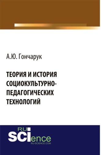 Алексей Юрьевич Гончарук. Теория и история социокультурно-педагогических технологий. (Бакалавриат, Магистратура, Специалитет). Монография.