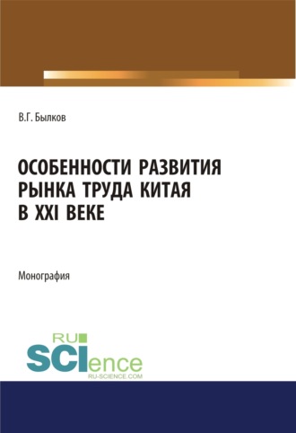 Владимир Георгиевич Былков. Особенности развития рынка труда Китая в XXI веке. (Аспирантура, Бакалавриат, Магистратура). Монография.