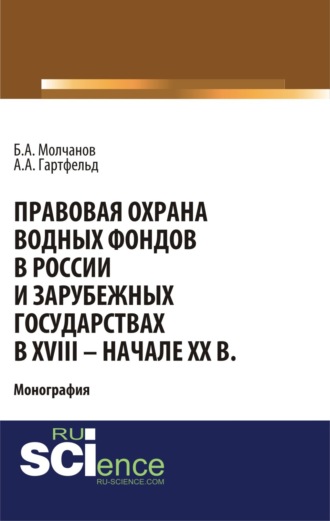 Борис Алексеевич Молчанов. Правовая охрана водных фондов в России и зарубежных государствах в XVIII – начале XX вв. (Аспирантура, Бакалавриат). Монография.